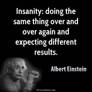 insanity-is-doing-the-same-thing-over-and-over-again-and-expecting-different-results-quote-1
